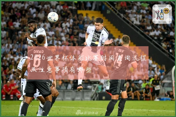 2026世界杯体彩比赛时间查询流程及注意事项有哪些