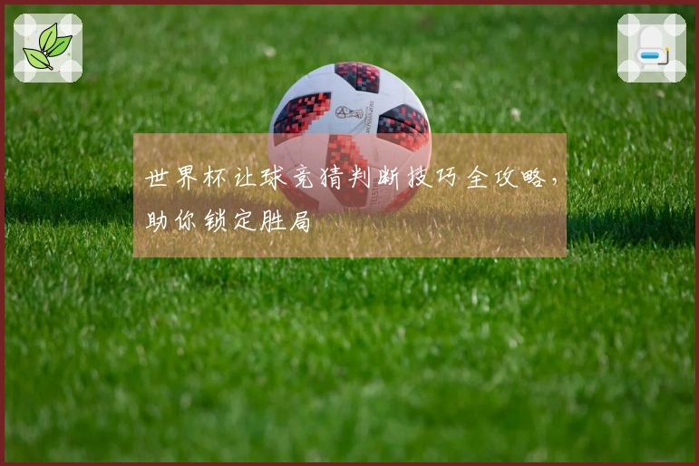 世界杯让球竞猜判断技巧全攻略，助你锁定胜局