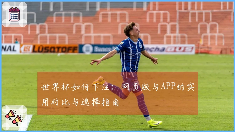 世界杯如何下注：网页版与APP的实用对比与选择指南