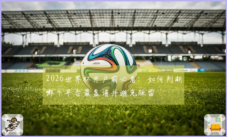 2026世界杯开户前必看：如何判断哪个平台最靠谱并避免踩雷
