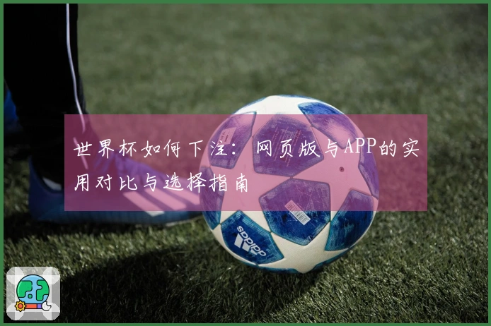 世界杯如何下注：网页版与APP的实用对比与选择指南