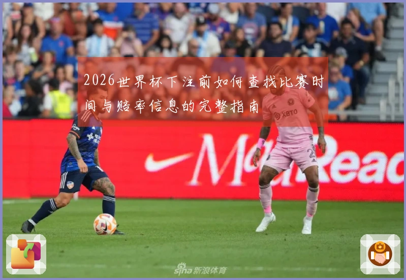 2026世界杯下注前如何查找比赛时间与赔率信息的完整指南